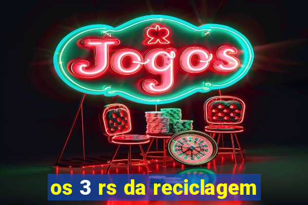 os 3 rs da reciclagem